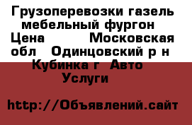 Грузоперевозки газель мебельный фургон › Цена ­ 800 - Московская обл., Одинцовский р-н, Кубинка г. Авто » Услуги   